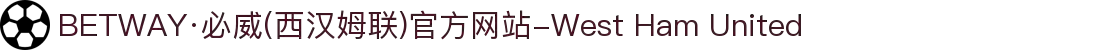 BETWAY·必威(西汉姆联)官方网站-West Ham United